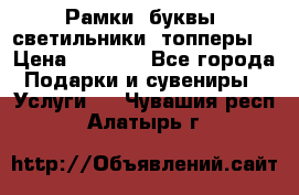 Рамки, буквы, светильники, топперы  › Цена ­ 1 000 - Все города Подарки и сувениры » Услуги   . Чувашия респ.,Алатырь г.